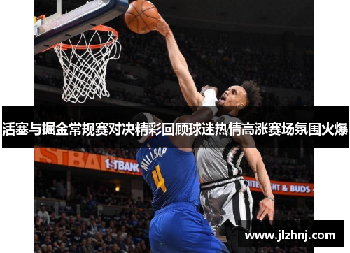 活塞与掘金常规赛对决精彩回顾球迷热情高涨赛场氛围火爆