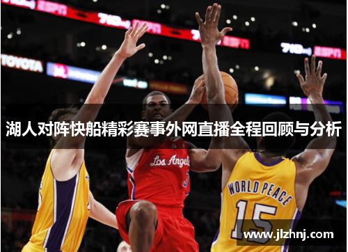 湖人对阵快船精彩赛事外网直播全程回顾与分析