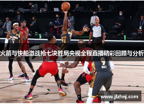 火箭与快船激战抢七决胜局央视全程直播精彩回顾与分析